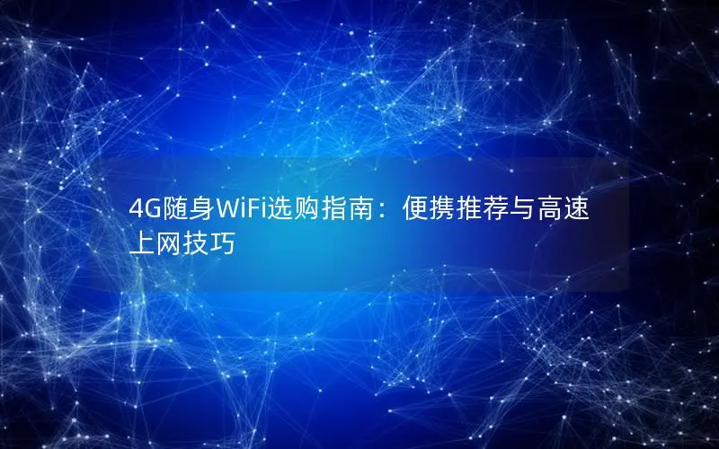 4G随身WiFi选购指南：便携推荐与高速上网技巧