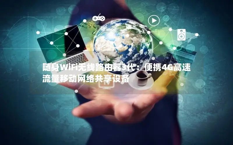随身WiFi无线路由器3代：便携4G高速流量移动网络共享设备