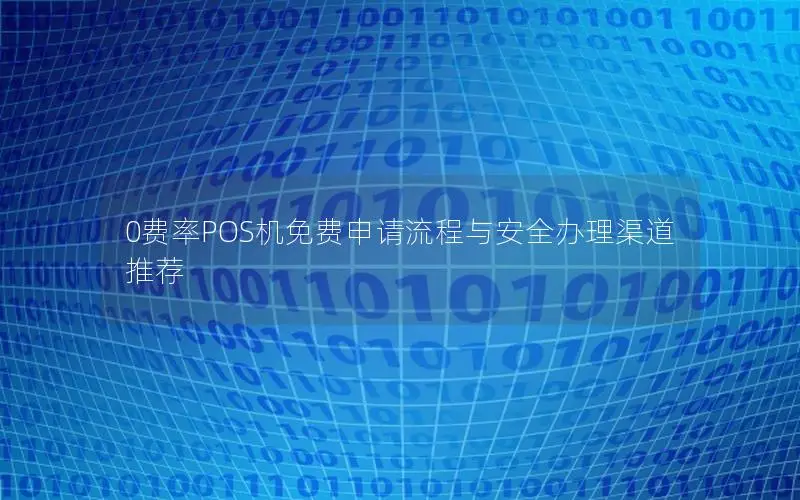 0费率POS机免费申请流程与安全办理渠道推荐