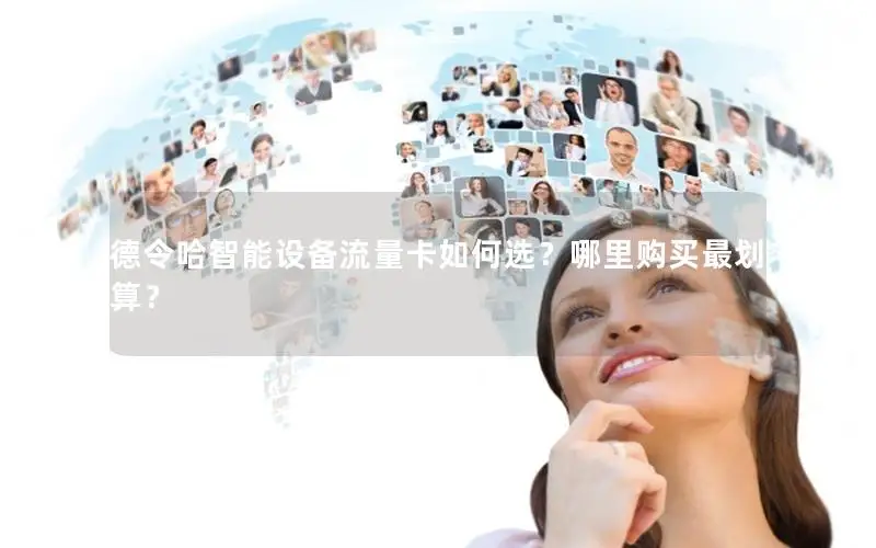 德令哈智能设备流量卡如何选？哪里购买最划算？