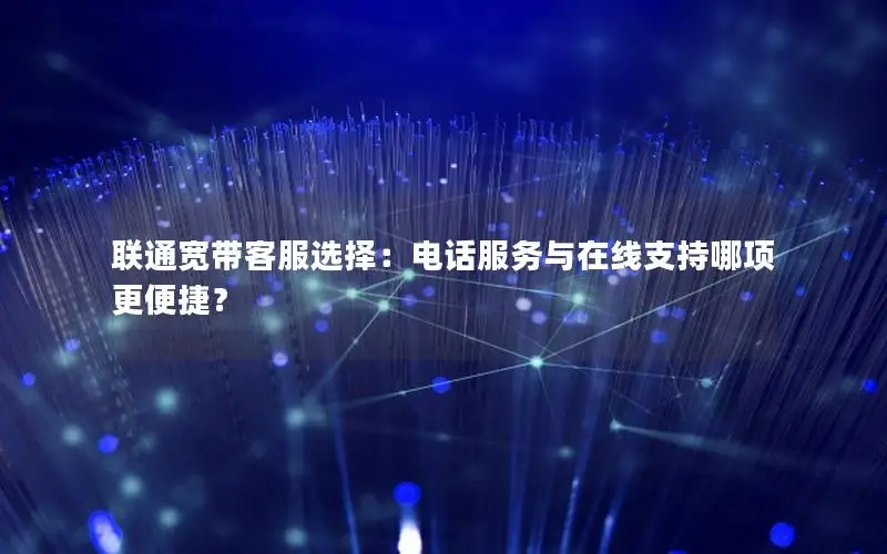 联通宽带客服选择：电话服务与在线支持哪项更便捷？