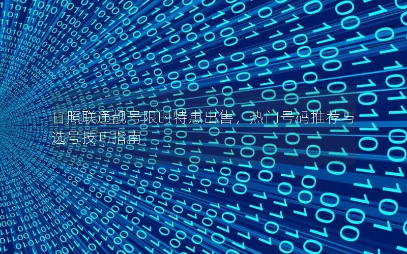 日照联通靓号限时特惠出售，热门号码推荐与选号技巧指南
