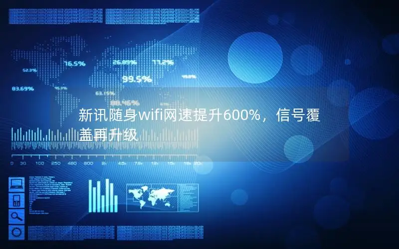 新讯随身wifi网速提升600%，信号覆盖再升级