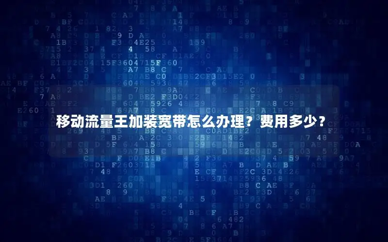 移动流量王加装宽带怎么办理？费用多少？