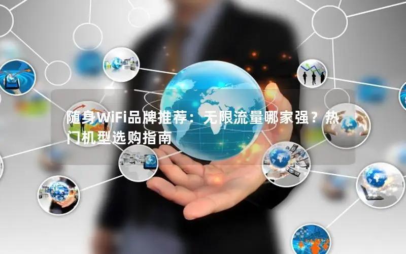 随身WiFi品牌推荐：无限流量哪家强？热门机型选购指南