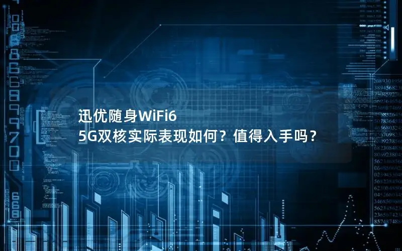 迅优随身WiFi6 5G双核实际表现如何？值得入手吗？