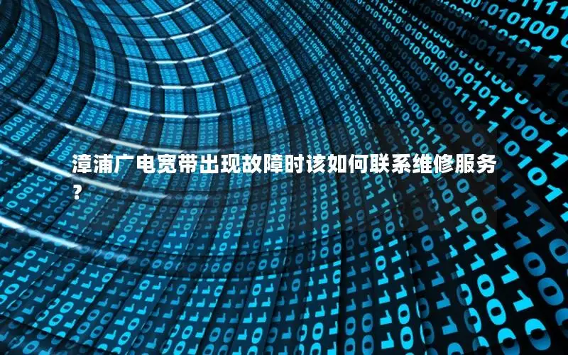 漳浦广电宽带出现故障时该如何联系维修服务？