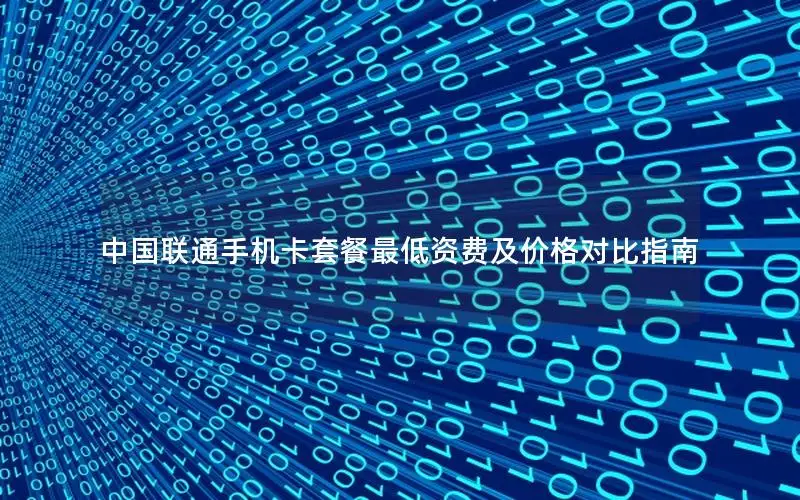 中国联通手机卡套餐最低资费及价格对比指南