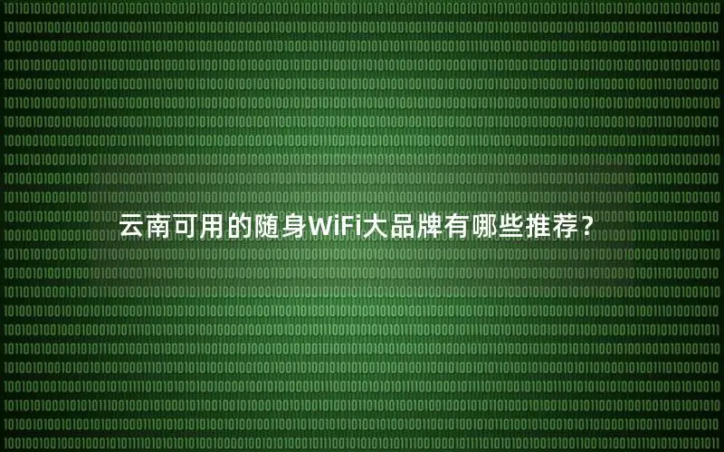 云南可用的随身WiFi大品牌有哪些推荐？