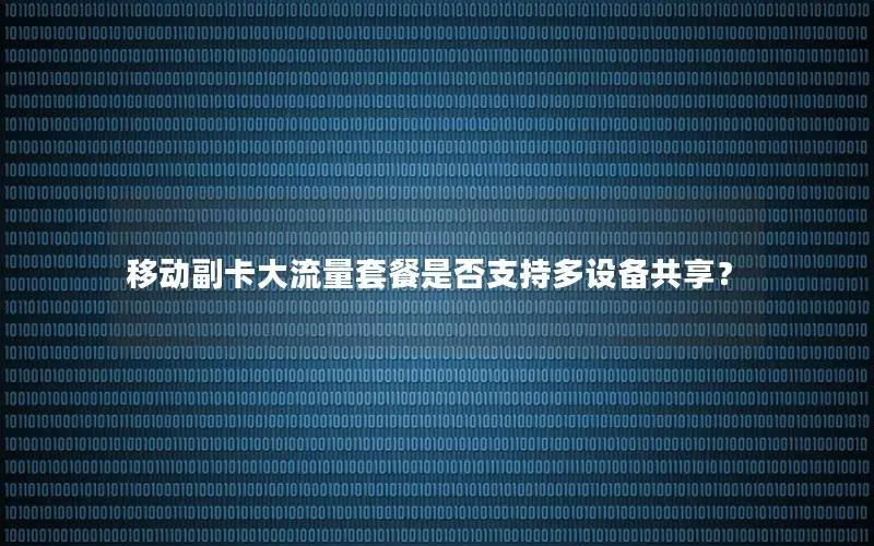 移动副卡大流量套餐是否支持多设备共享？