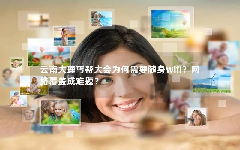 云南大理丐帮大会为何需要随身wifi？网络覆盖成难题？