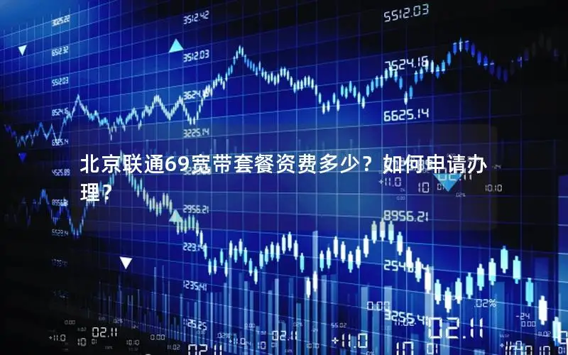 北京联通69宽带套餐资费多少？如何申请办理？
