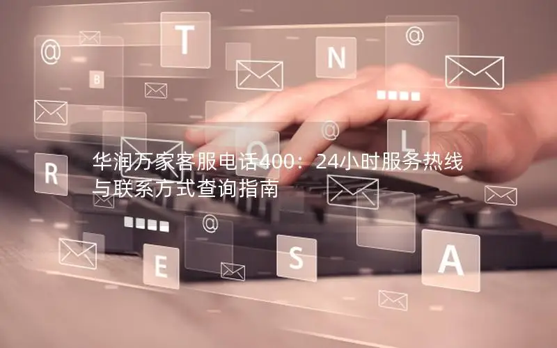 华润万家客服电话400：24小时服务热线与联系方式查询指南