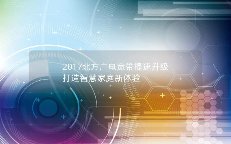 2017北方广电宽带提速升级 打造智慧家庭新体验
