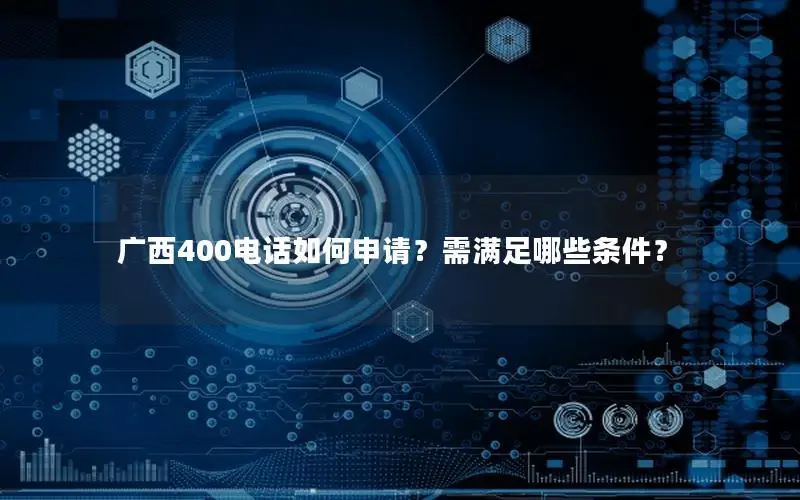 广西400电话如何申请？需满足哪些条件？