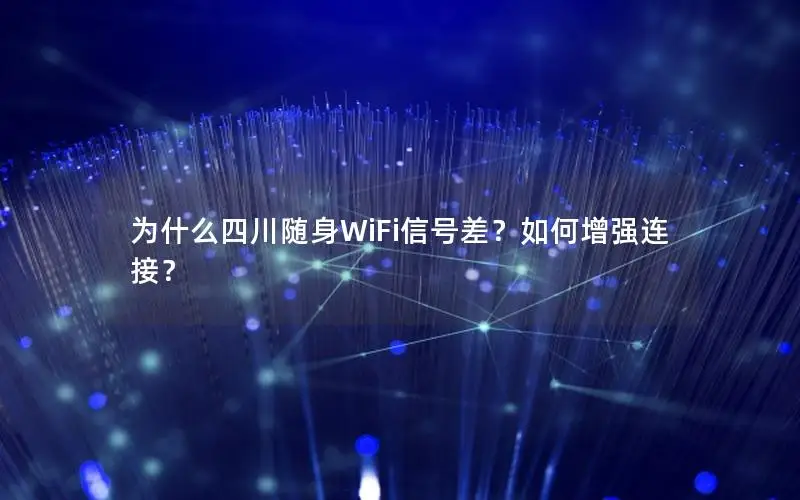 为什么四川随身WiFi信号差？如何增强连接？