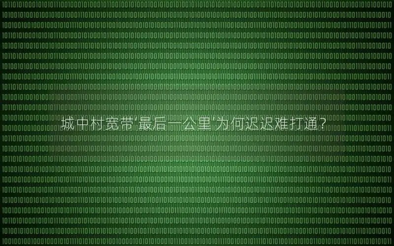 城中村宽带‘最后一公里’为何迟迟难打通？