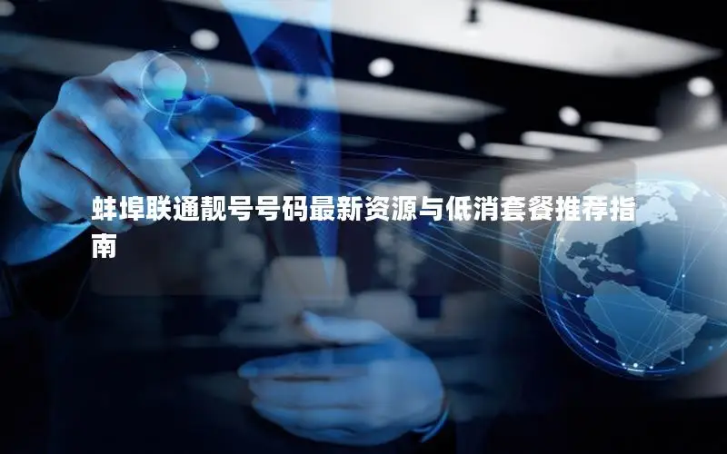 蚌埠联通靓号号码最新资源与低消套餐推荐指南