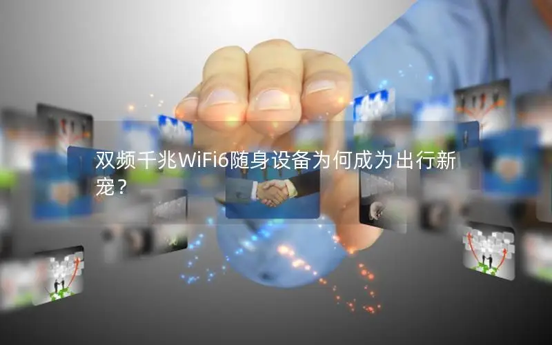 双频千兆WiFi6随身设备为何成为出行新宠？