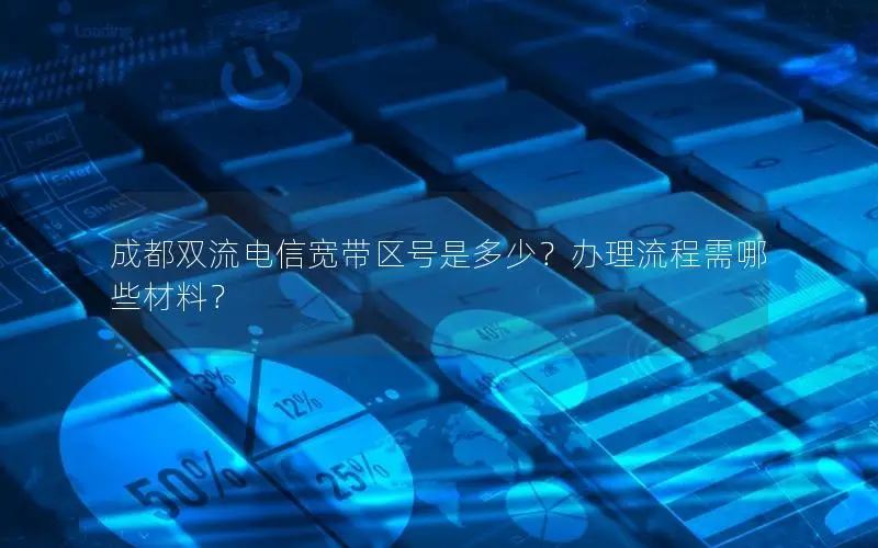 成都双流电信宽带区号是多少？办理流程需哪些材料？