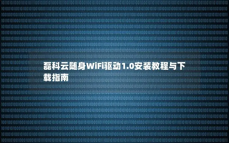 磊科云随身WiFi驱动1.0安装教程与下载指南