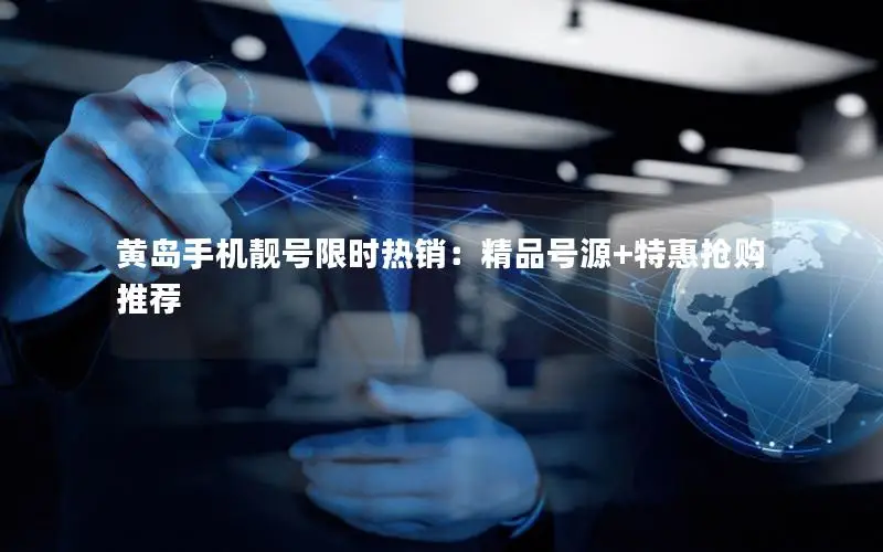 黄岛手机靓号限时热销：精品号源+特惠抢购推荐