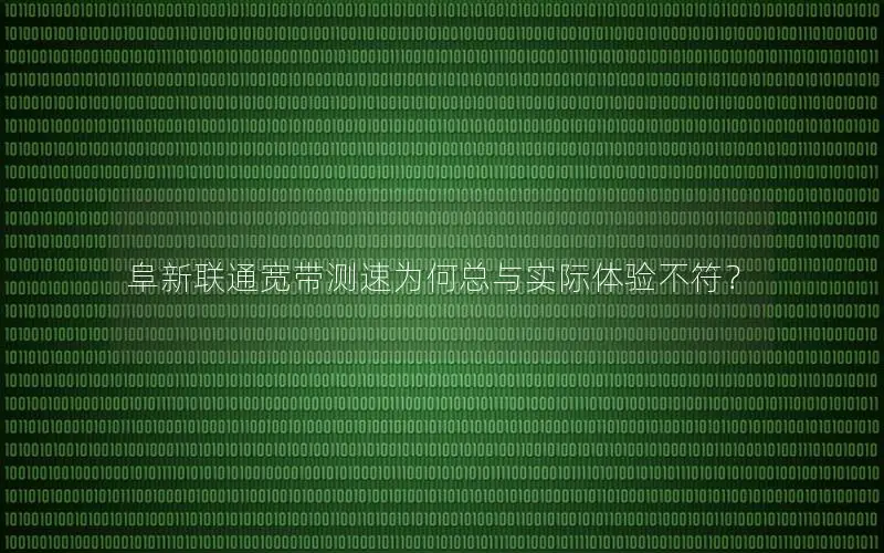 阜新联通宽带测速为何总与实际体验不符？