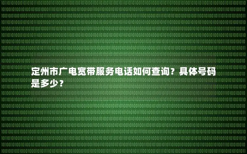 定州市广电宽带服务电话如何查询？具体号码是多少？
