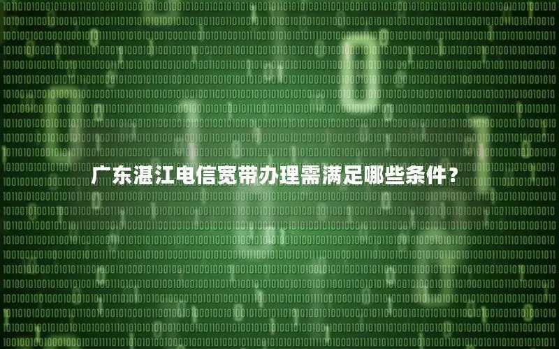 广东湛江电信宽带办理需满足哪些条件？