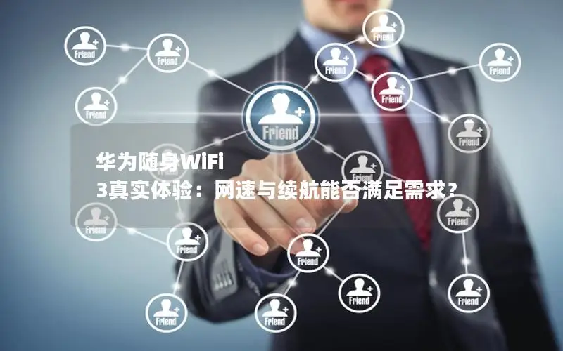 华为随身WiFi 3真实体验：网速与续航能否满足需求？