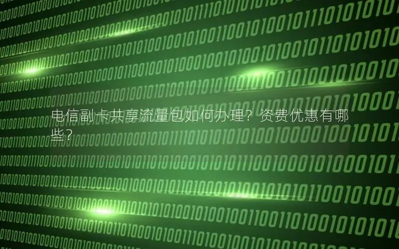 电信副卡共享流量包如何办理？资费优惠有哪些？