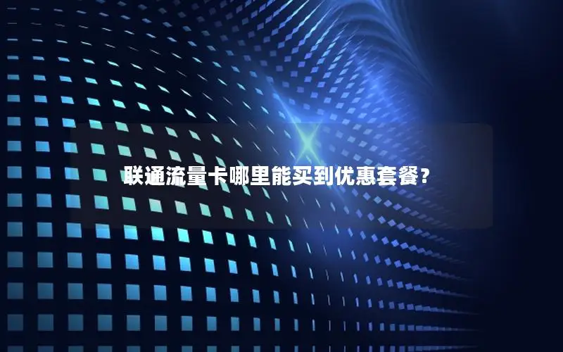 联通流量卡哪里能买到优惠套餐？