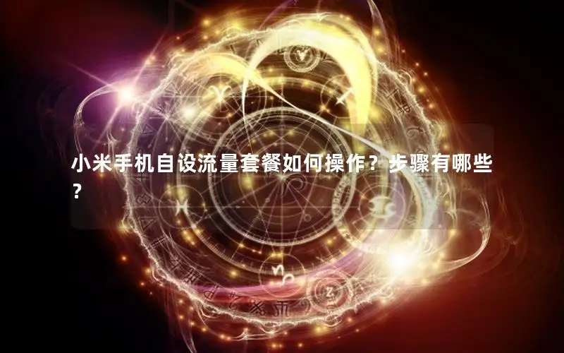 小米手机自设流量套餐如何操作？步骤有哪些？