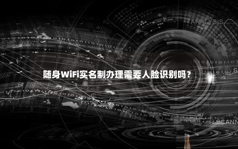 随身WiFi实名制办理需要人脸识别吗？
