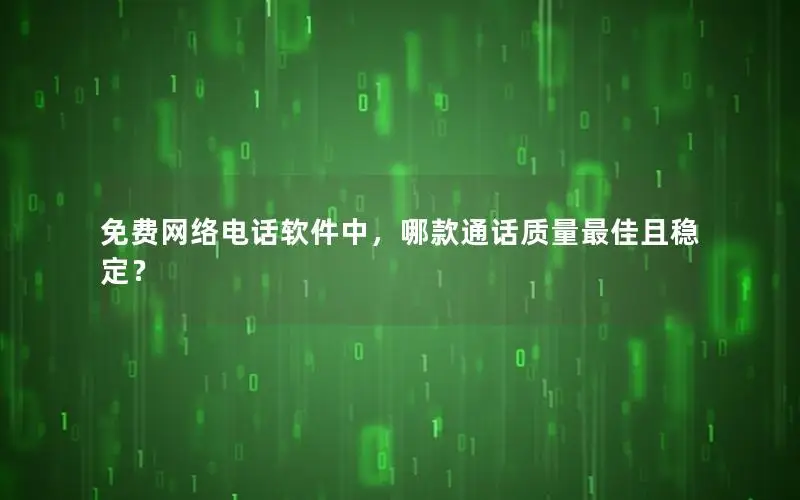 免费网络电话软件中，哪款通话质量最佳且稳定？
