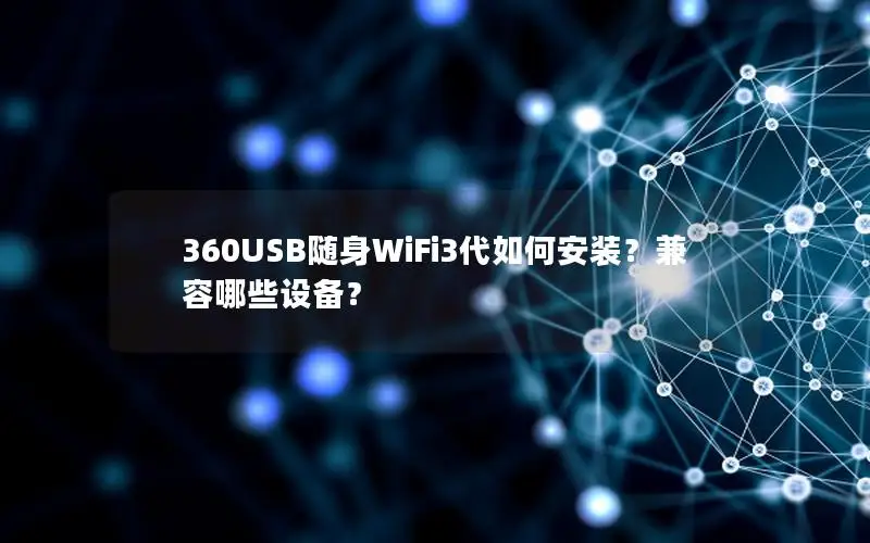 360USB随身WiFi3代如何安装？兼容哪些设备？
