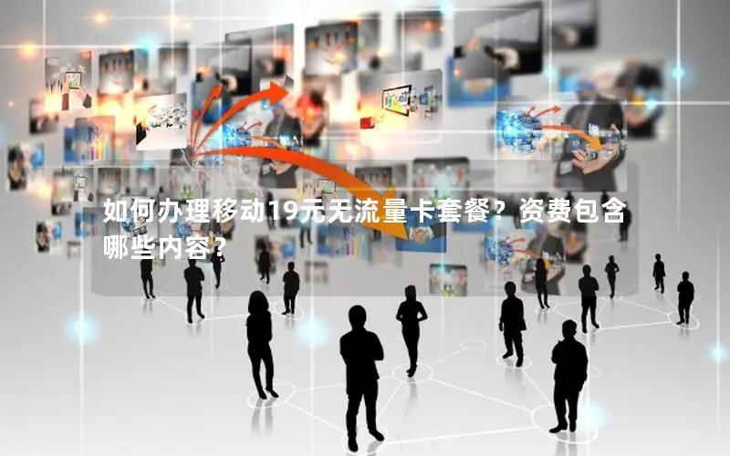 如何办理移动19元无流量卡套餐？资费包含哪些内容？