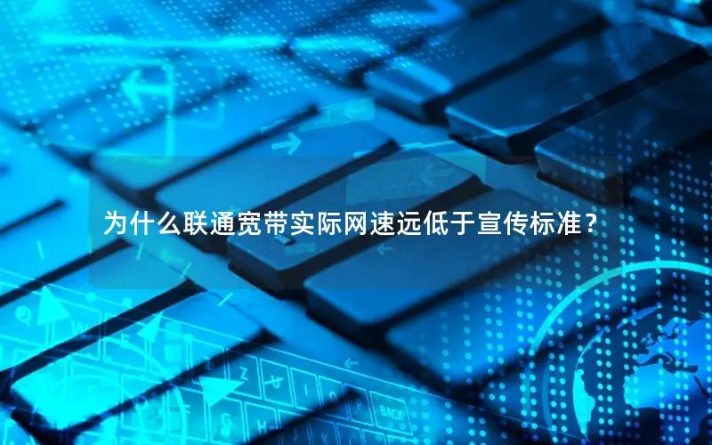 为什么联通宽带实际网速远低于宣传标准？