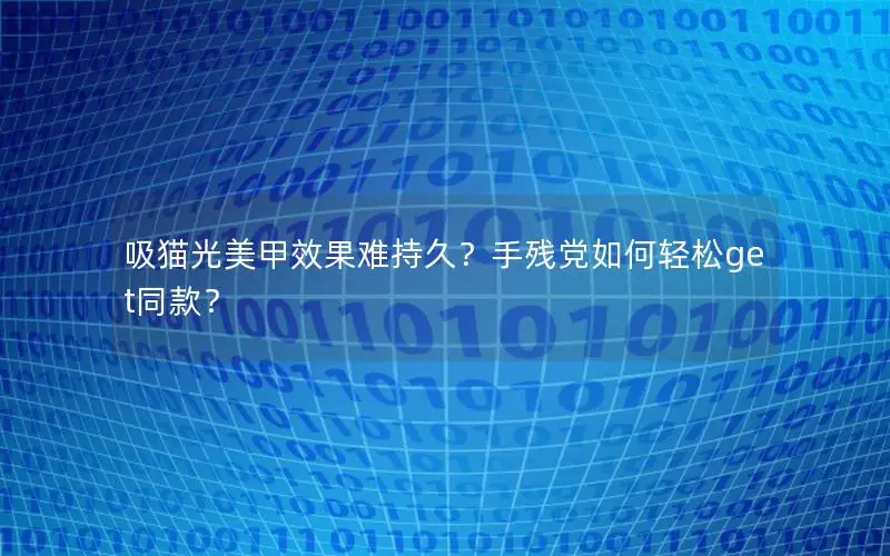 吸猫光美甲效果难持久？手残党如何轻松get同款？