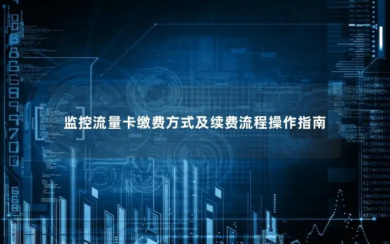 监控流量卡缴费方式及续费流程操作指南
