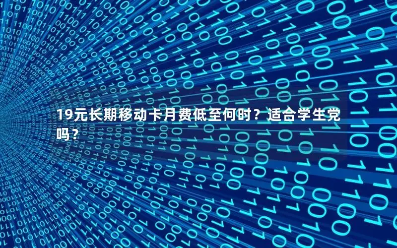 19元长期移动卡月费低至何时？适合学生党吗？