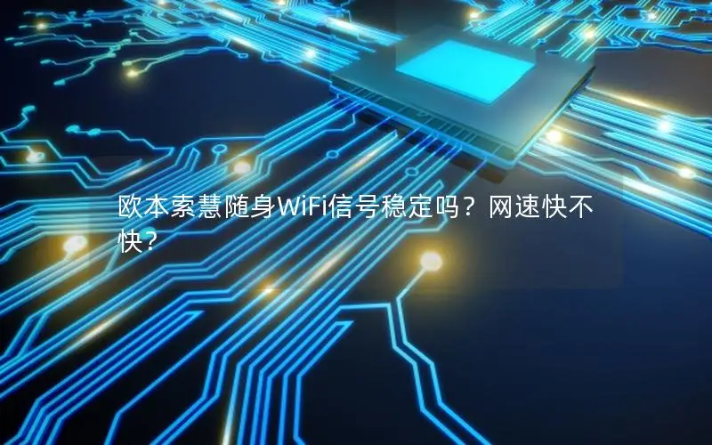 欧本索慧随身WiFi信号稳定吗？网速快不快？