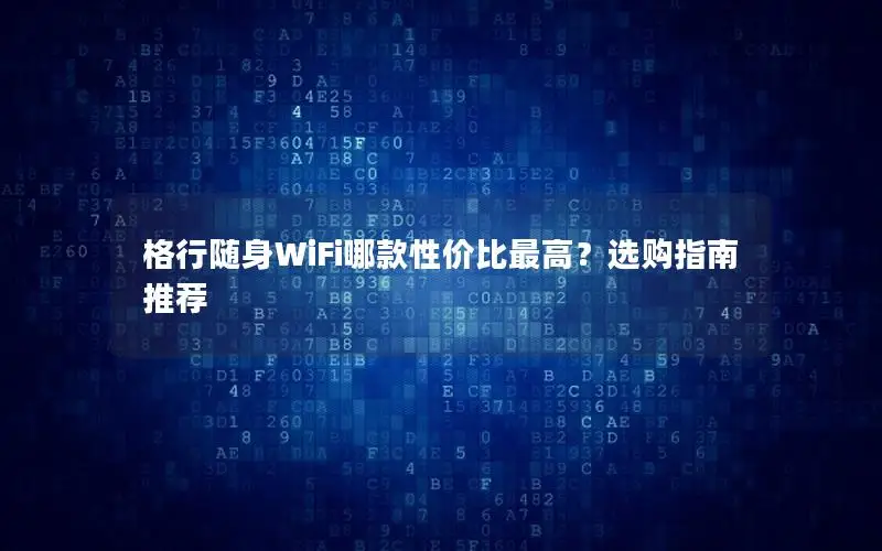 格行随身WiFi哪款性价比最高？选购指南推荐