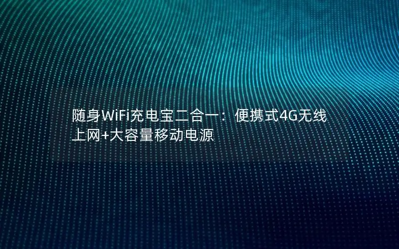 随身WiFi充电宝二合一：便携式4G无线上网+大容量移动电源