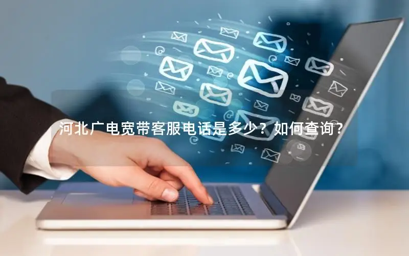 河北广电宽带客服电话是多少？如何查询？