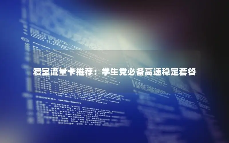 寝室流量卡推荐：学生党必备高速稳定套餐