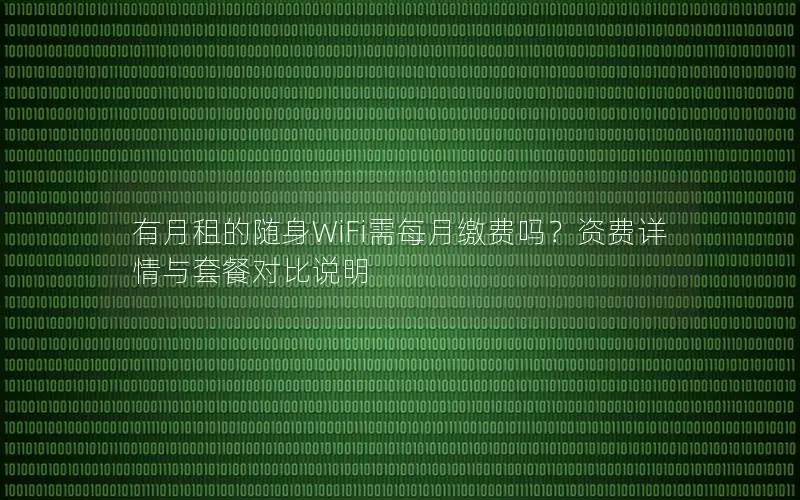 有月租的随身WiFi需每月缴费吗？资费详情与套餐对比说明