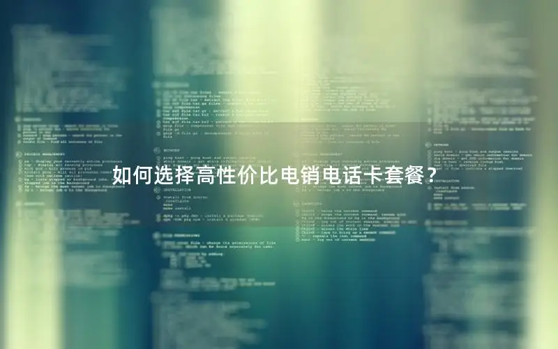 如何选择高性价比电销电话卡套餐？