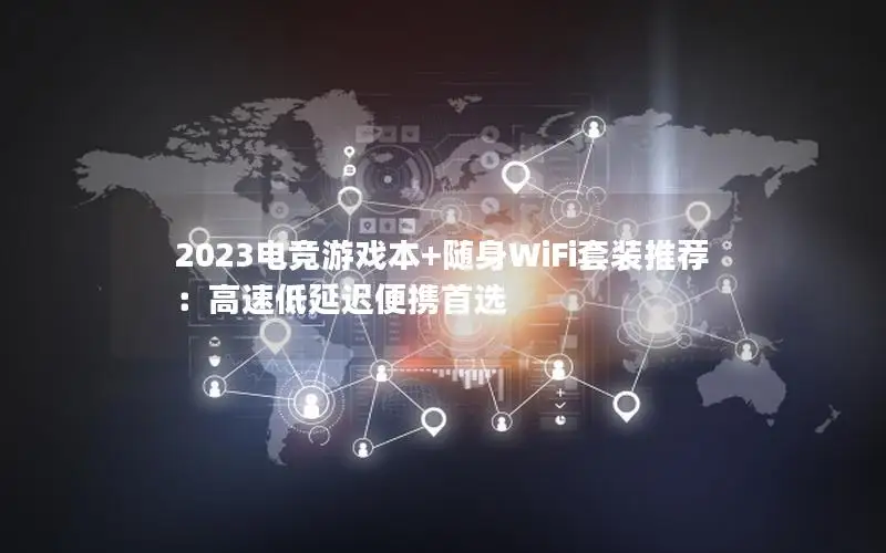 2023电竞游戏本+随身WiFi套装推荐：高速低延迟便携首选
