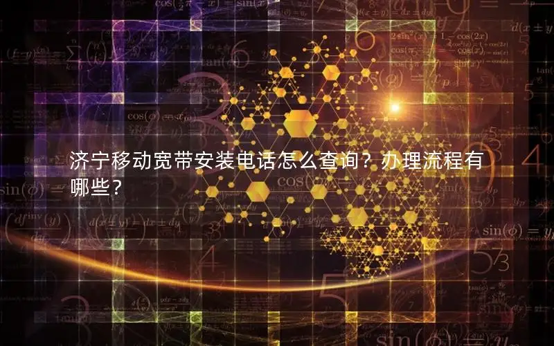 济宁移动宽带安装电话怎么查询？办理流程有哪些？